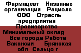 Фармацевт › Название организации ­ Рациола, ООО › Отрасль предприятия ­ Провизорство › Минимальный оклад ­ 1 - Все города Работа » Вакансии   . Брянская обл.,Сельцо г.